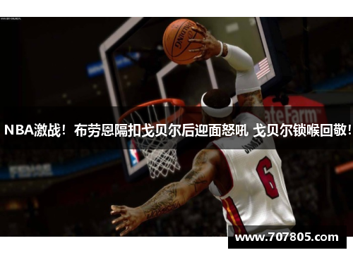 NBA激战！布劳恩隔扣戈贝尔后迎面怒吼 戈贝尔锁喉回敬！